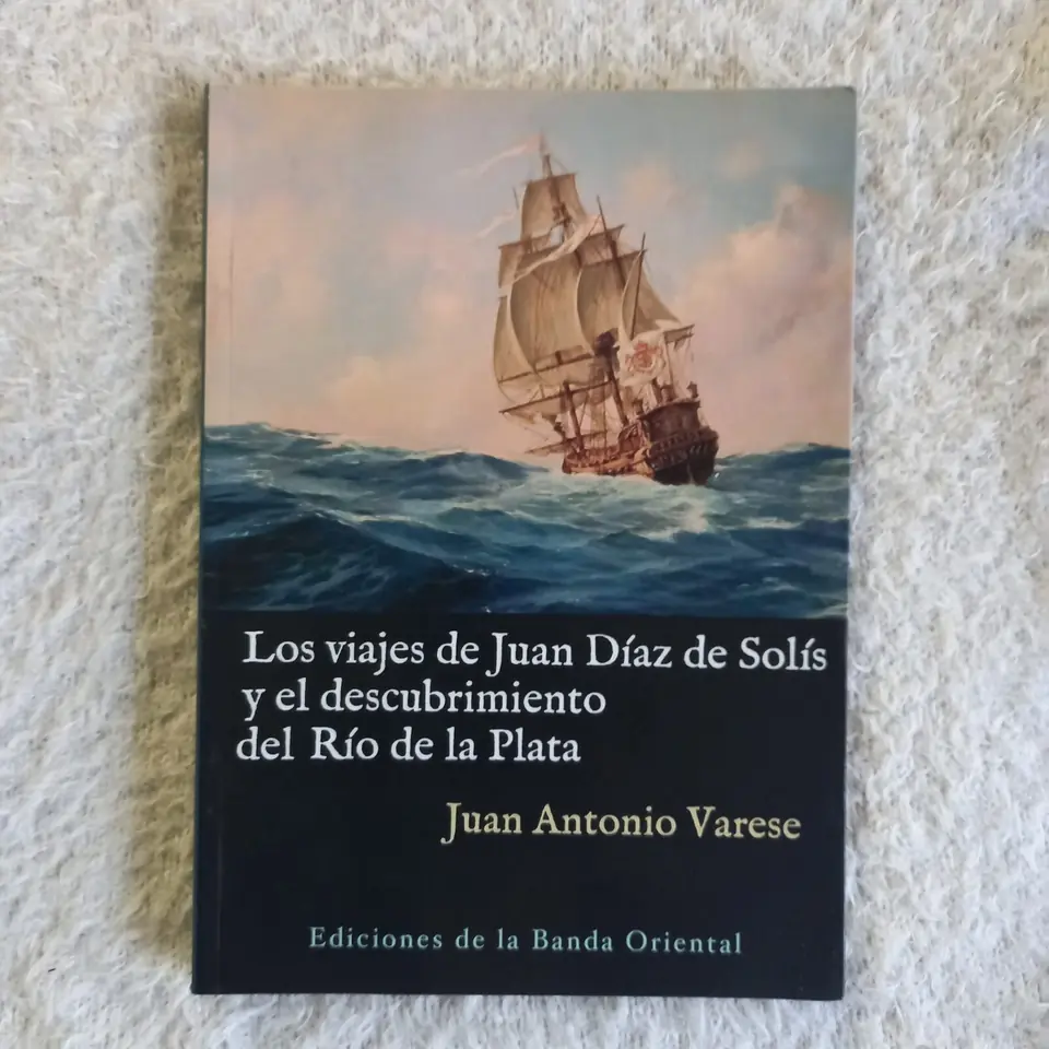 Los viajes de Juan Díaz de Solís y el descubrimiento del Río de la Plata. Juan Antonio Varese