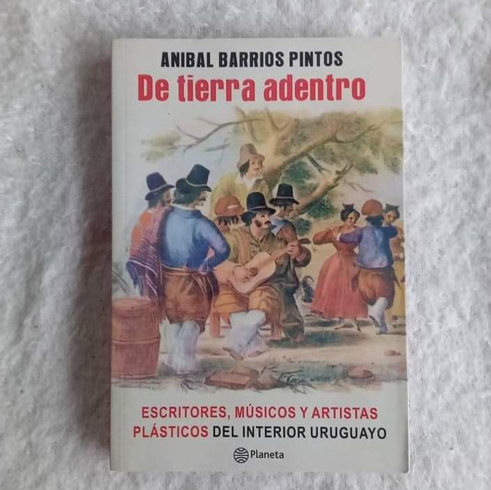 De tierra adentro  Escritores, músicos y artistas plásticos del interior uruguayo. Aníbal Barrios Pintos