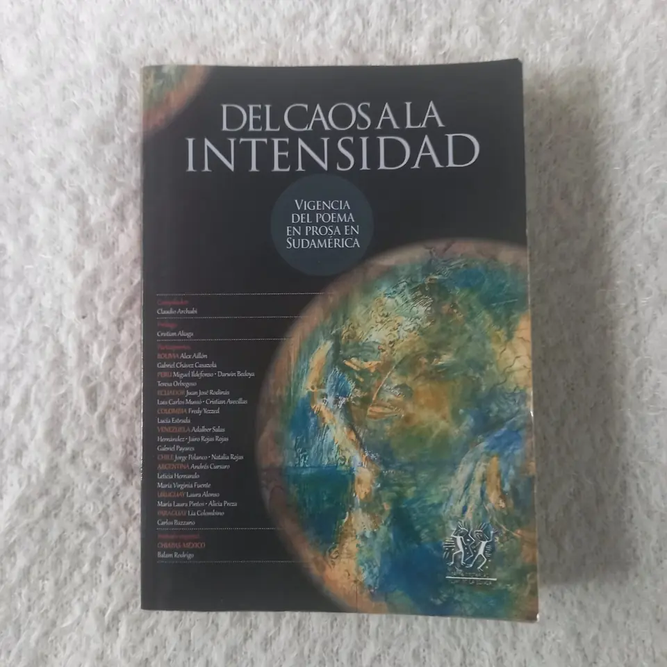 Del caos a la intensidad Vigencia del poema en prosa en Sudamérica. Compilador: Claudio Archubi