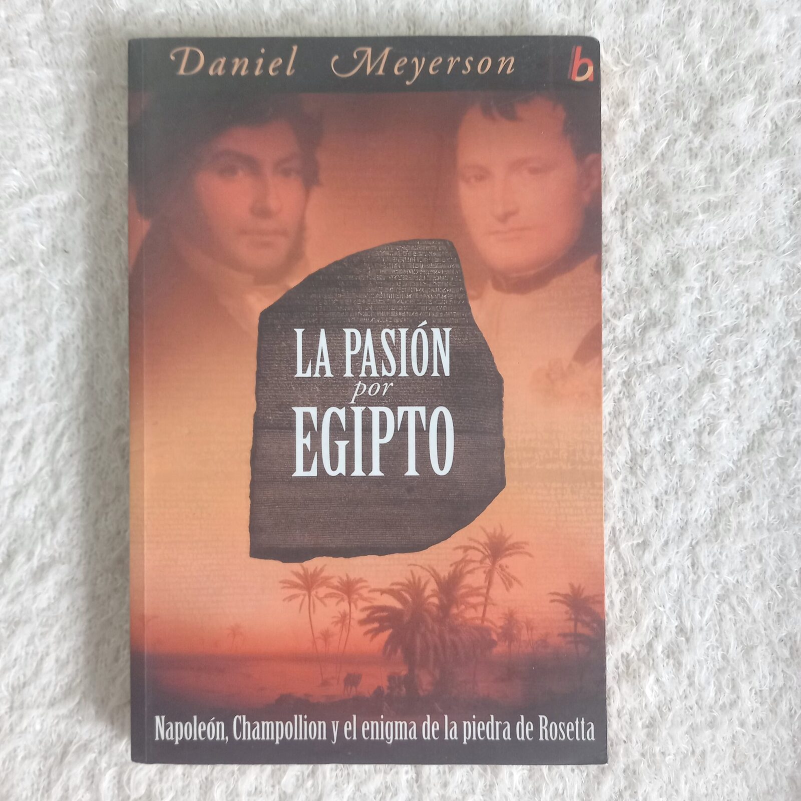 La pasión por Egipto Napoleón, Champollion y el enigma de la piedra de Rosetta. Daniel Meyerson