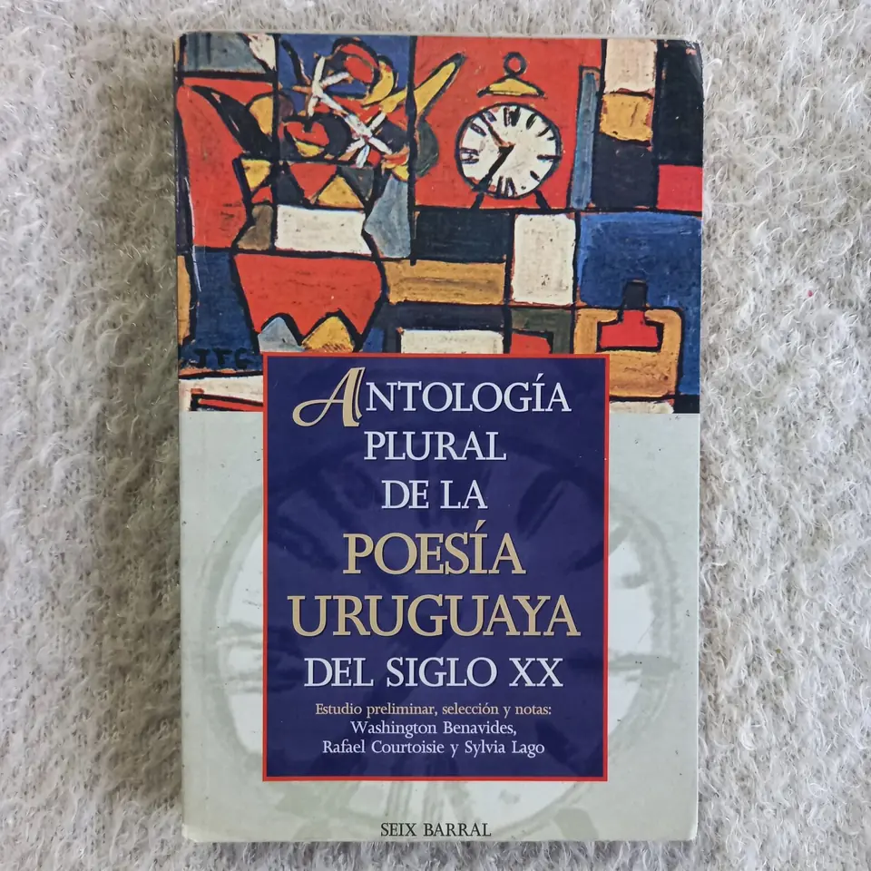 Antología plural de la Poesía Uruguaya del siglo XX. Estudio preliminar, selección y notas: Washington Benavides, Rafael Courtoisie y Sylvia Lago