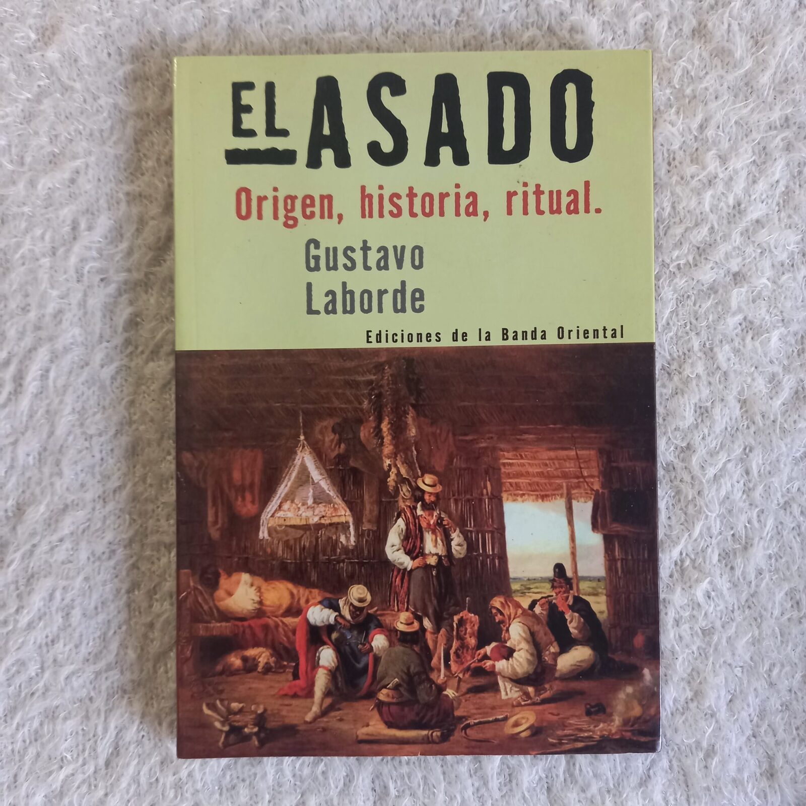 El asado. Origen, historia, ritual. Gustavo Laborde