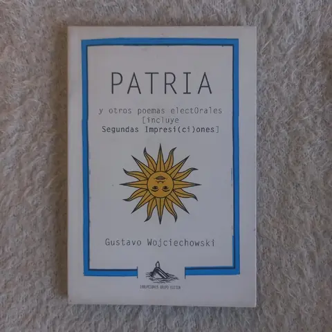 Patria  y otros poemas electorales  (incluye Segundas impresi(ci)ones). Gustavo Wojciechowski